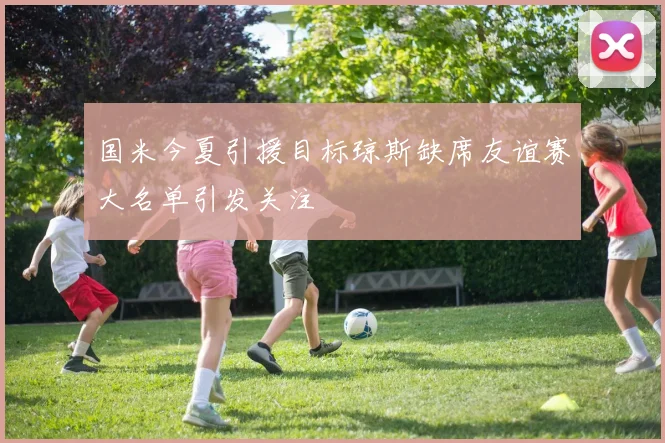 国米今夏引援目标琼斯缺席友谊赛大名单引发关注