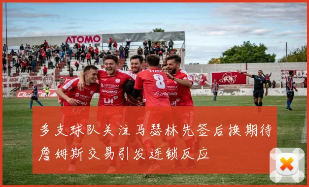 多支球队关注马瑟林先签后换期待詹姆斯交易引发连锁反应